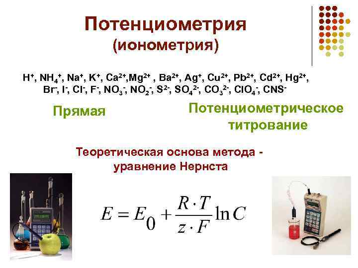 Потенциометрия (ионометрия) H+, NH 4+, Na+, K+, Ca 2+, Mg 2+ , Ba 2+,