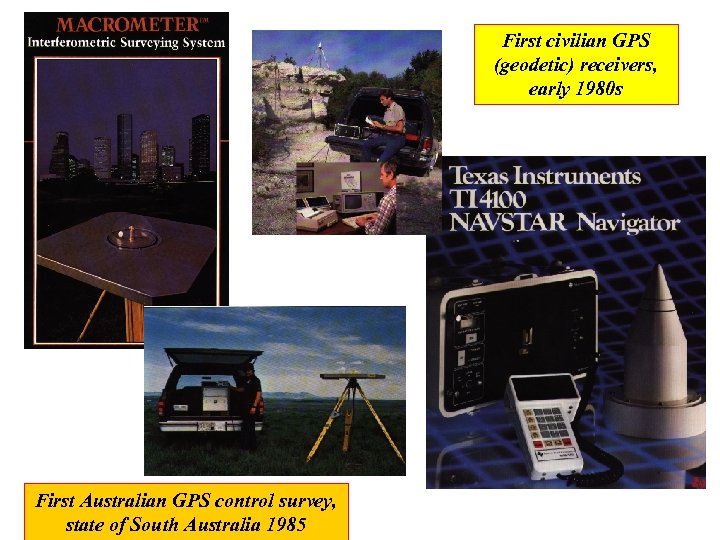 First civilian GPS (geodetic) receivers, early 1980 s First Australian GPS control survey, state