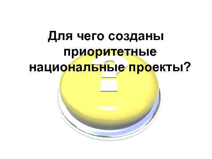 Для чего созданы приоритетные национальные проекты? 