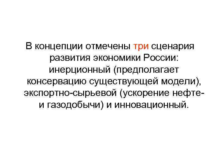 В концепции отмечены три сценария развития экономики России: инерционный (предполагает консервацию существующей модели), экспортно-сырьевой