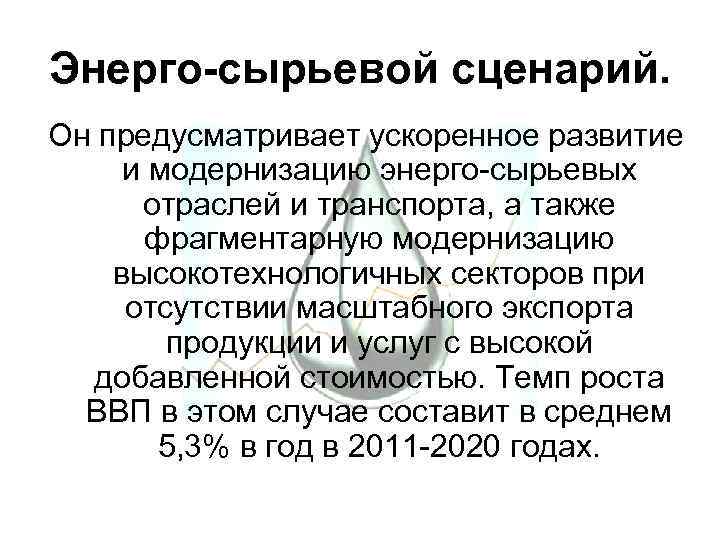 Энерго-сырьевой сценарий. Он предусматривает ускоренное развитие и модернизацию энерго-сырьевых отраслей и транспорта, а также