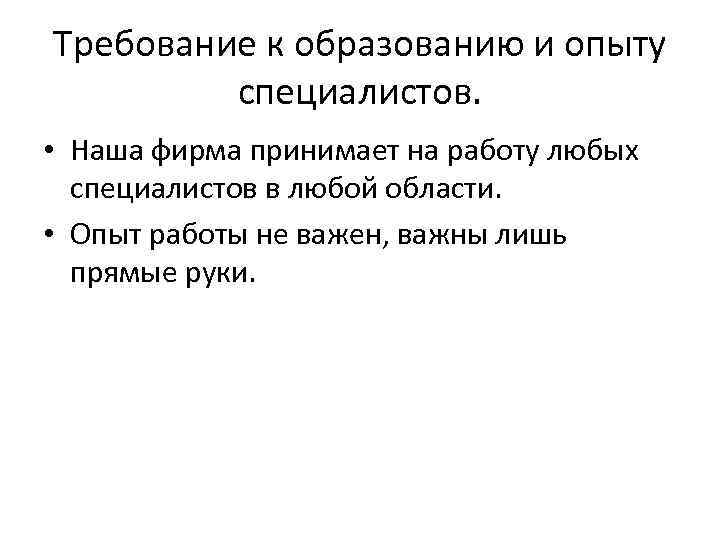 Требование к образованию и опыту специалистов. • Наша фирма принимает на работу любых специалистов