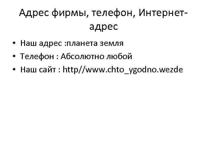 Адрес фирмы, телефон, Интернетадрес • Наш адрес : планета земля • Телефон : Абсолютно