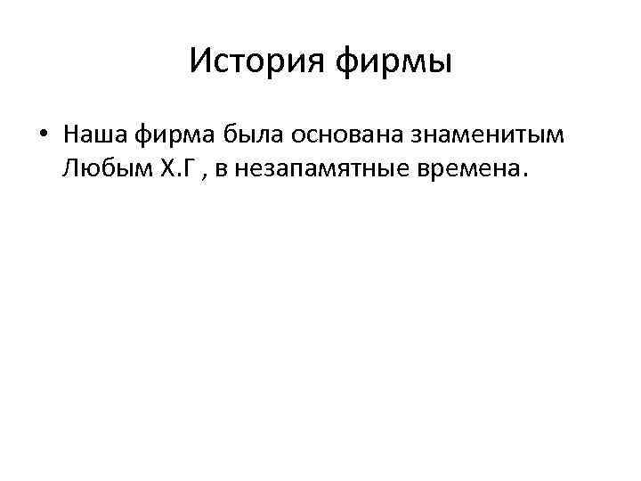 История фирмы • Наша фирма была основана знаменитым Любым Х. Г , в незапамятные