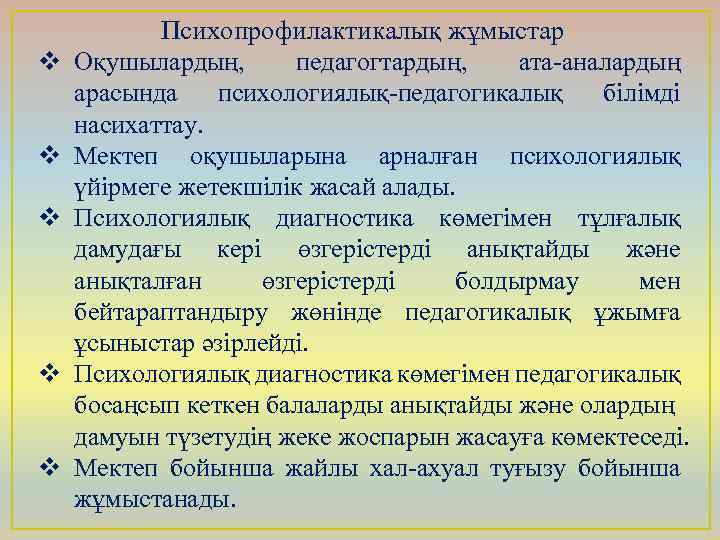 v v v Психопрофилактикалық жұмыстар Оқушылардың, педагогтардың, ата-аналардың арасында психологиялық-педагогикалық білімді насихаттау. Мектеп оқушыларына