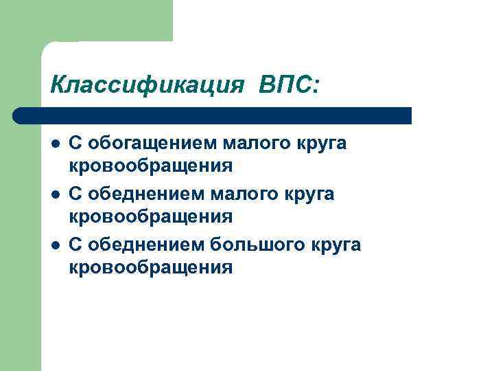 Классификация ВПС: l l l С обогащением малого круга кровообращения С обеднением большого круга