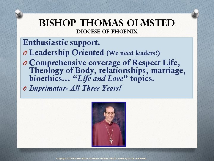 Bishop Thomas Olmsted Diocese of Phoenix Enthusiastic support. O Leadership Oriented (We need leaders!)