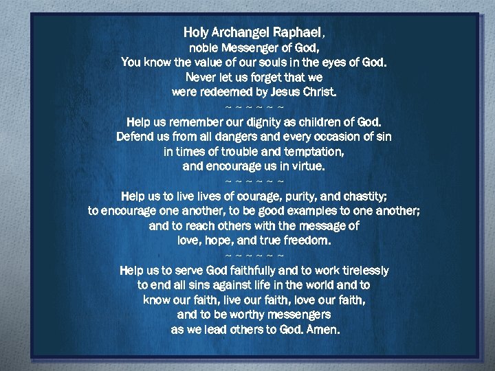Holy Archangel Raphael, noble Messenger of God, You know the value of our souls