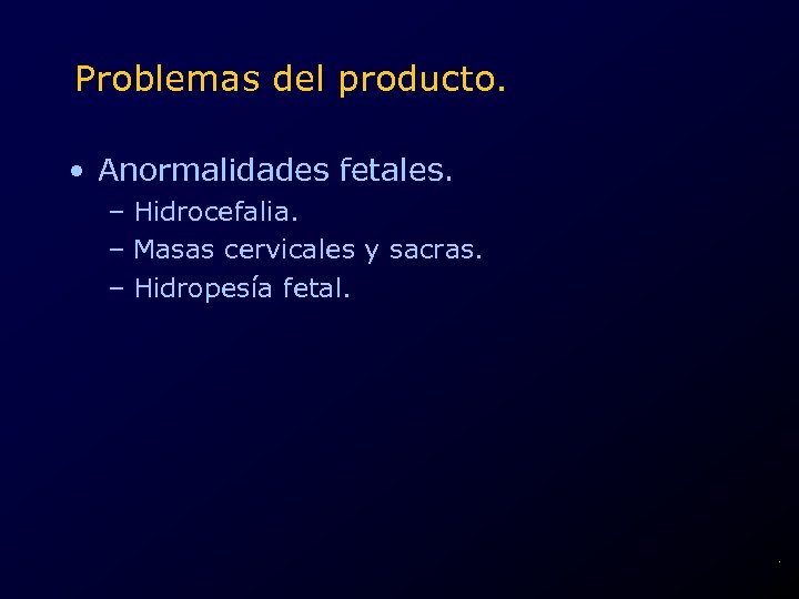 Problemas del producto. • Anormalidades fetales. – Hidrocefalia. – Masas cervicales y sacras. –