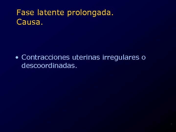 Fase latente prolongada. Causa. • Contracciones uterinas irregulares o descoordinadas. . 