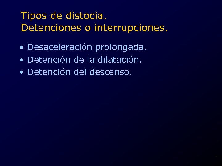 Tipos de distocia. Detenciones o interrupciones. • Desaceleración prolongada. • Detención de la dilatación.