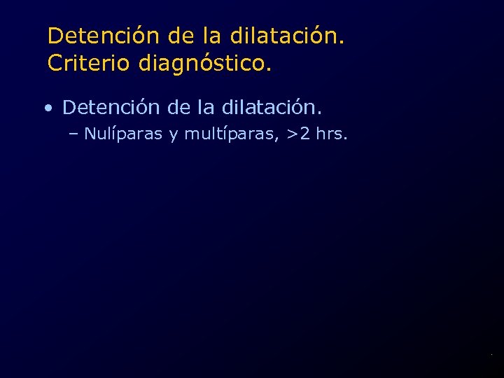 Detención de la dilatación. Criterio diagnóstico. • Detención de la dilatación. – Nulíparas y