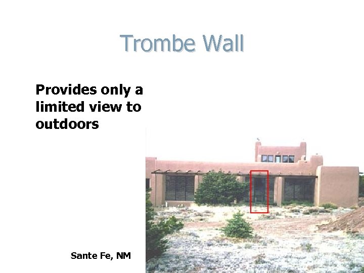 Trombe Wall Provides only a limited view to outdoors Sante Fe, NM 