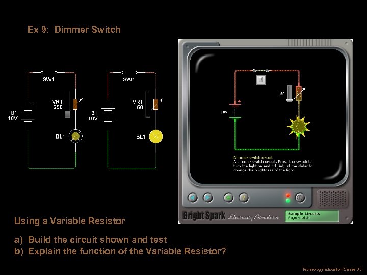 Ex 9: Dimmer Switch Using a Variable Resistor a) Build the circuit shown and