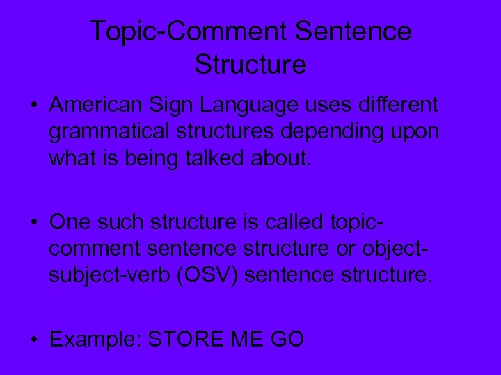 Topic-Comment Sentence Structure • American Sign Language uses different grammatical structures depending upon what