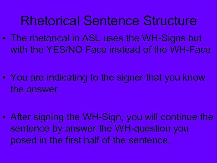 Rhetorical Sentence Structure • The rhetorical in ASL uses the WH-Signs but with the