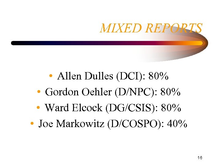 MIXED REPORTS • Allen Dulles (DCI): 80% • Gordon Oehler (D/NPC): 80% • Ward