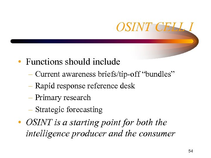 OSINT CELL I • Functions should include – Current awareness briefs/tip-off “bundles” – Rapid