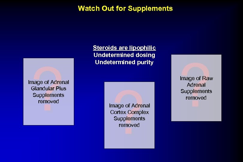 Watch Out for Supplements Steroids are lipophilic Undetermined dosing Undetermined purity ? ? ?