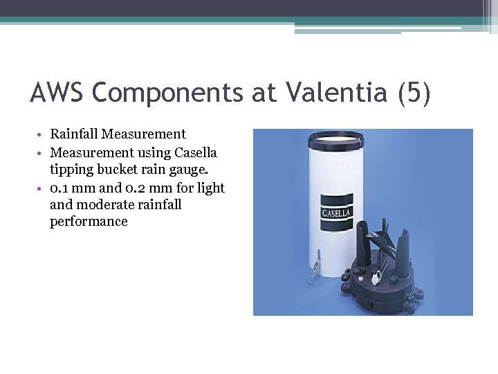 AWS Components at Valentia (5) • Rainfall Measurement • Measurement using Casella tipping bucket