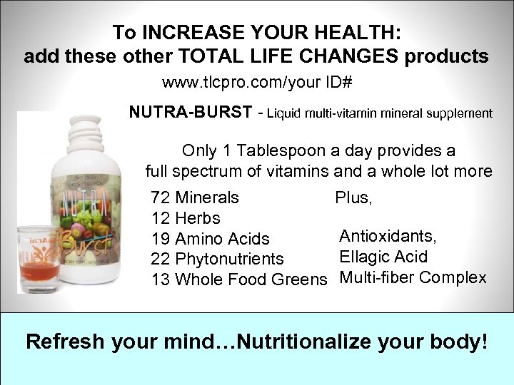 To INCREASE YOUR HEALTH: add these other TOTAL LIFE CHANGES products www. tlcpro. com/your