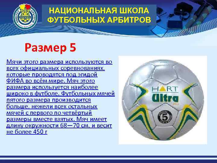 НАЦИОНАЛЬНАЯ ШКОЛА ФУТБОЛЬНЫХ АРБИТРОВ Размер 5 Мячи этого размера используются во всех официальных соревнованиях,