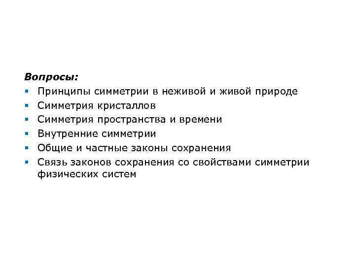 Вопросы: § Принципы симметрии в неживой и живой природе § Симметрия кристаллов § Симметрия