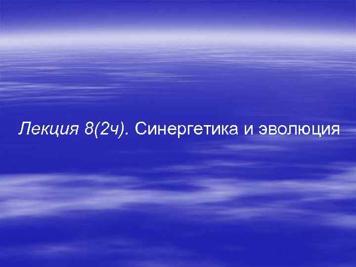 Лекция 8(2 ч). Синергетика и эволюция 