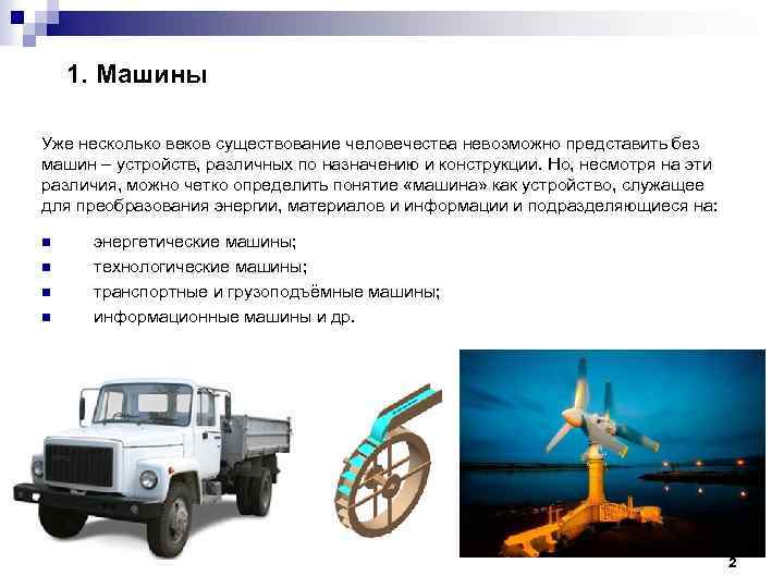 1. Машины Уже несколько веков существование человечества невозможно представить без машин – устройств, различных