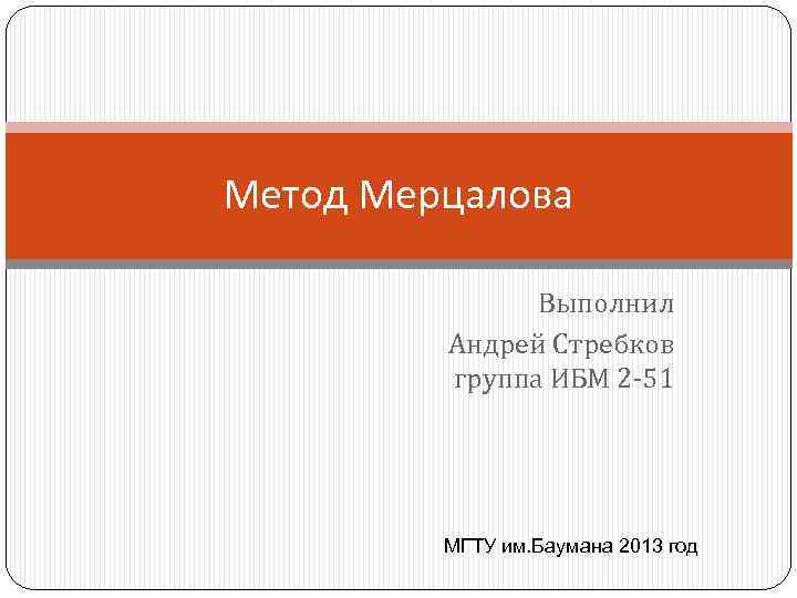 Метод Мерцалова Выполнил Андрей Стребков группа ИБМ 2 -51 МГТУ им. Баумана 2013 год