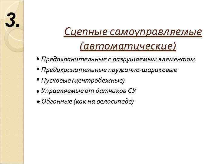 3. Сцепные самоуправляемые (автоматические) Предохранительные с разрушаемым элементом Предохранительные пружинно-шариковые Пусковые (центробежные) Управляемые от