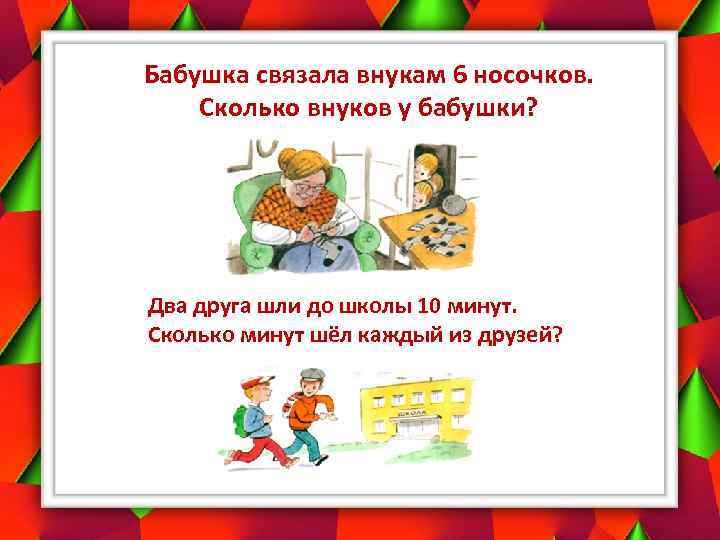 Бабушка связала внукам 6 носочков. Сколько внуков у бабушки? Два друга шли до школы