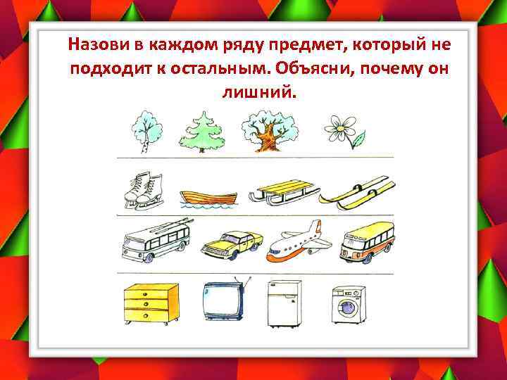 Назови в каждом ряду предмет, который не подходит к остальным. Объясни, почему он лишний.