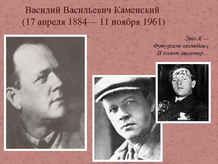 Василий Васильевич Каменский (17 апреля 1884— 11 ноября 1961) Это Я — Футурист-песнебоец И