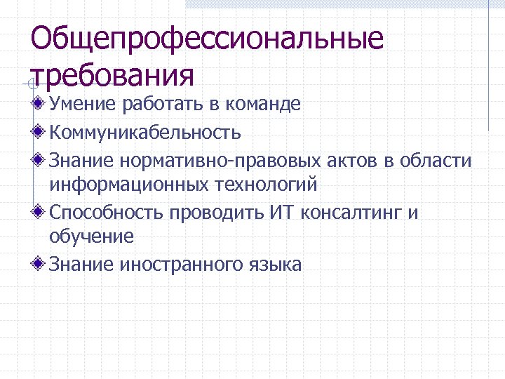 Общепрофессиональные требования Умение работать в команде Коммуникабельность Знание нормативно-правовых актов в области информационных технологий