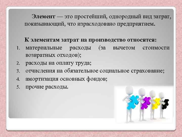 Элемент — это простейший, однородный вид затрат, показывающий, что израсходовано предприятием. 1. 2. 3.