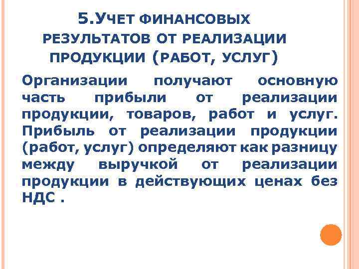 5. УЧЕТ ФИНАНСОВЫХ РЕЗУЛЬТАТОВ ОТ РЕАЛИЗАЦИИ ПРОДУКЦИИ (РАБОТ, УСЛУГ) Организации получают основную часть прибыли