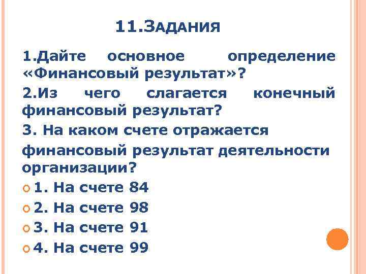 11. ЗАДАНИЯ 1. Дайте основное определение «Финансовый результат» ? 2. Из чего слагается конечный