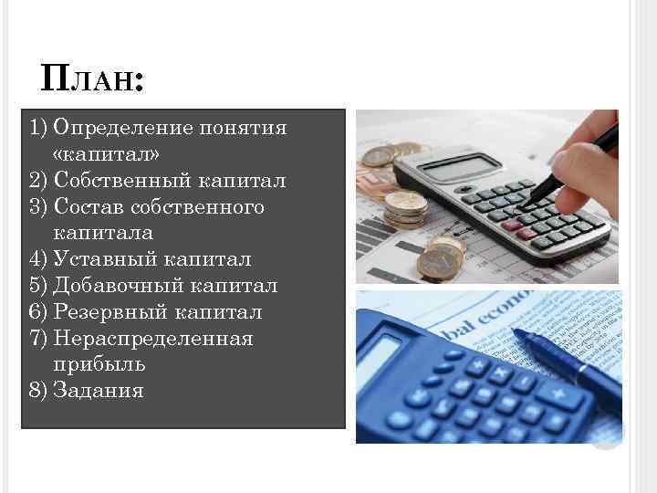 ПЛАН: 1) Определение понятия «капитал» 2) Собственный капитал 3) Состав собственного капитала 4) Уставный