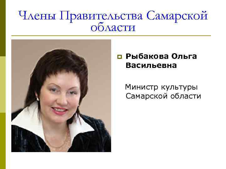 Члены Правительства Самарской области p Рыбакова Ольга Васильевна Министр культуры Самарской области 