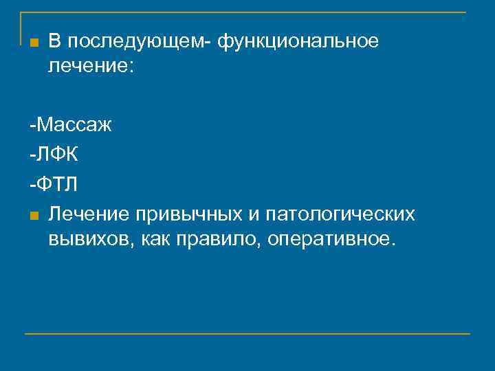 n В последующем- функциональное лечение: -Массаж -ЛФК -ФТЛ n Лечение привычных и патологических вывихов,