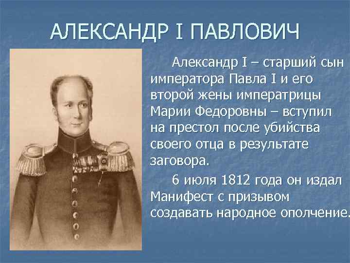 АЛЕКСАНДР I ПАВЛОВИЧ Александр I – старший сын императора Павла I и его второй