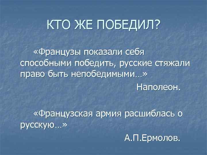 КТО ЖЕ ПОБЕДИЛ? «Французы показали себя способными победить, русские стяжали право быть непобедимыми…» Наполеон.