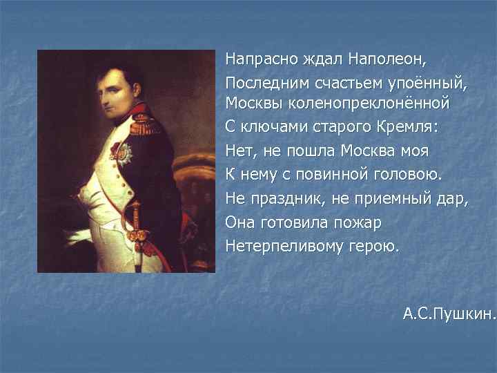 Напрасно ждал Наполеон, Последним счастьем упоённый, Москвы коленопреклонённой С ключами старого Кремля: Нет, не