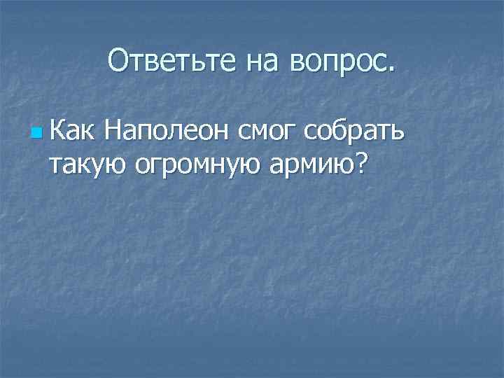 Ответьте на вопрос. n Как Наполеон смог собрать такую огромную армию? 