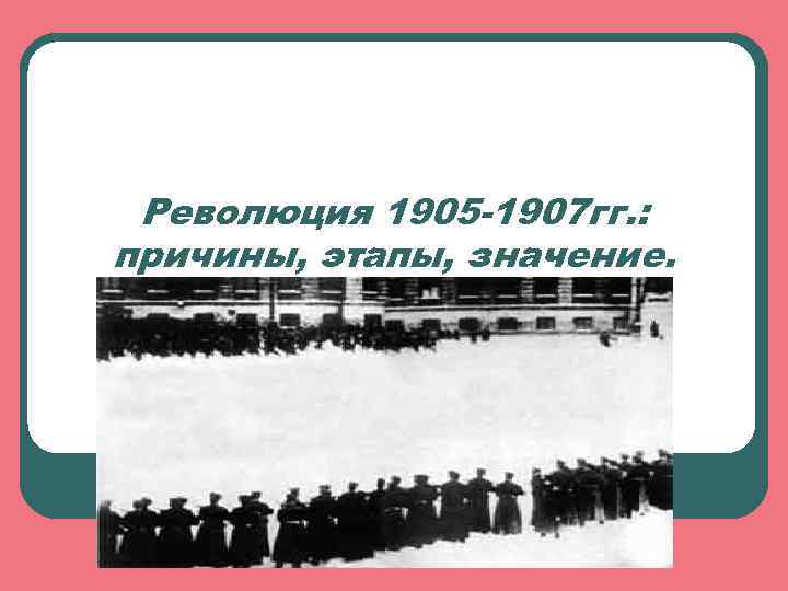Революция 1905 -1907 гг. : причины, этапы, значение. 