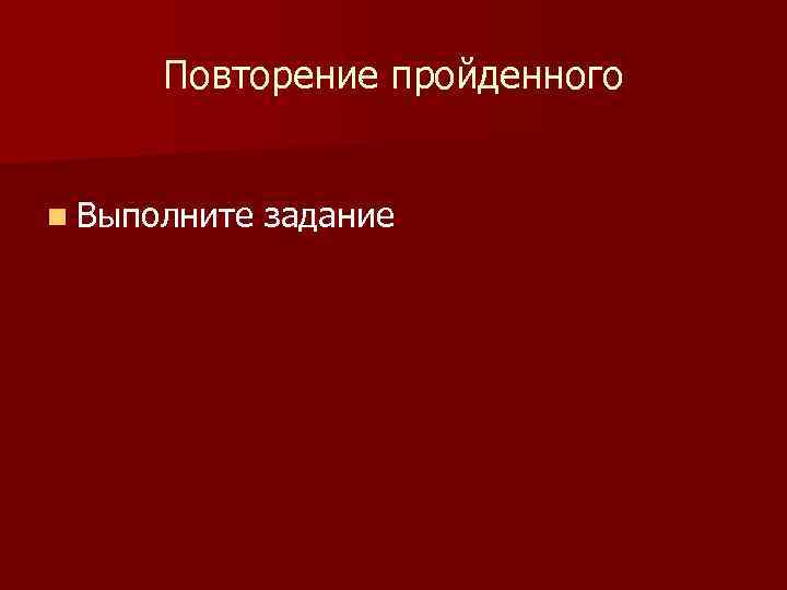 Повторение пройденного n Выполните задание 