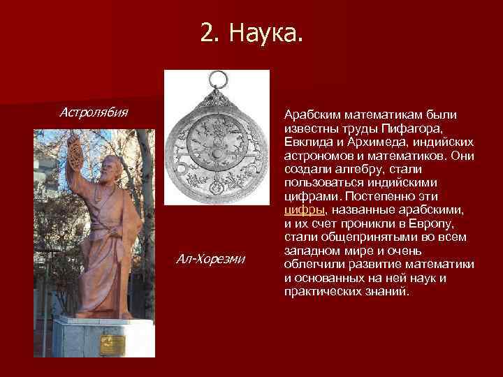 2. Наука. Астролябия Ал-Хорезми Арабским математикам были известны труды Пифагора, Евклида и Архимеда, индийских