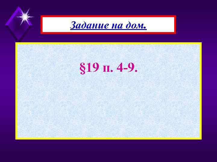 Задание на дом. § 19 п. 4 -9. 