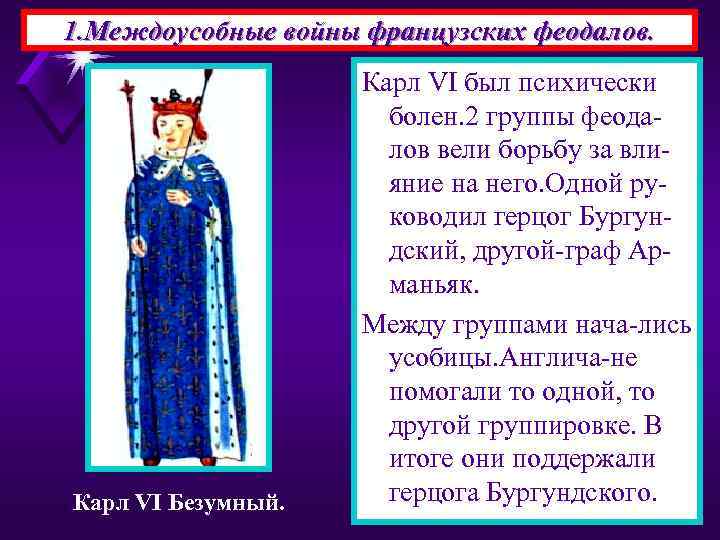 1. Междоусобные войны французских феодалов. Карл VI Безумный. Карл VI был психически болен. 2